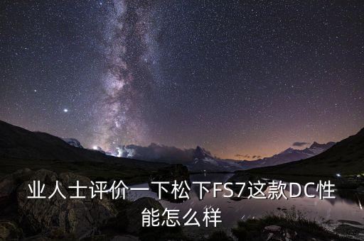 業(yè)人士評價一下松下FS7這款DC性能怎么樣