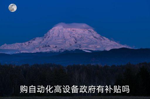 購(gòu)自動(dòng)化高設(shè)備政府有補(bǔ)貼嗎
