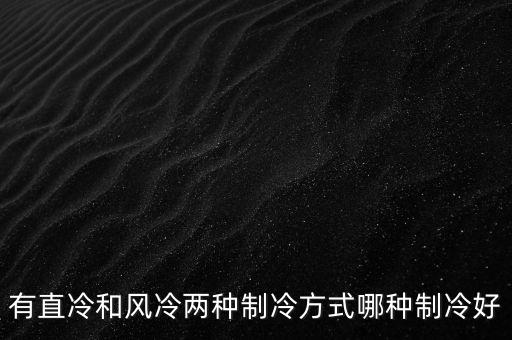 有直冷和風(fēng)冷兩種制冷方式哪種制冷好
