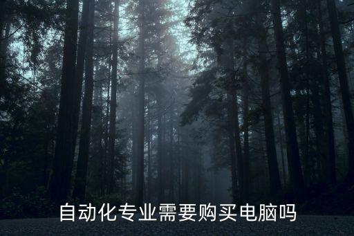 自動(dòng)化專業(yè)需要購(gòu)買(mǎi)電腦嗎