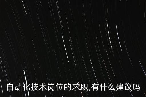 自動(dòng)化技術(shù)崗位的求職,有什么建議嗎