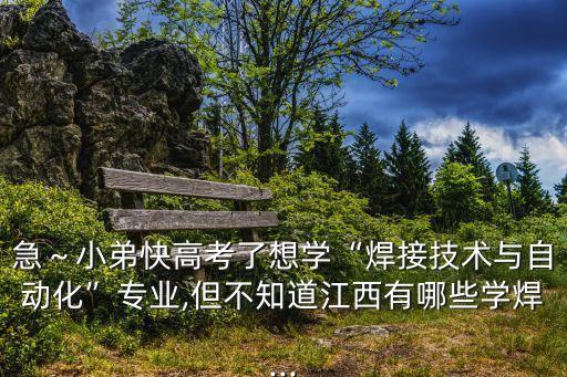 急～小弟快高考了想學(xué)“焊接技術(shù)與自動(dòng)化”專業(yè),但不知道江西有哪些學(xué)焊...