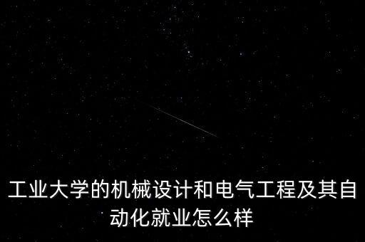 工業(yè)大學的機械設(shè)計和電氣工程及其自動化就業(yè)怎么樣