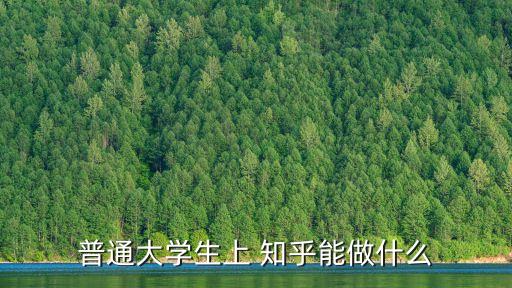 普通大學(xué)生上 知乎能做什么