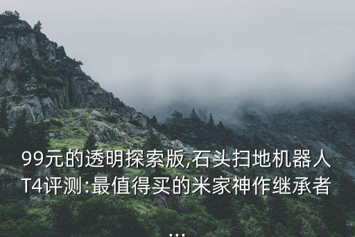 99元的透明探索版,石頭掃地機(jī)器人T4評測:最值得買的米家神作繼承者...