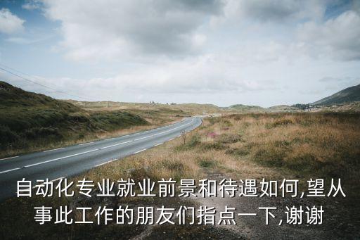 自動(dòng)化專業(yè)就業(yè)前景和待遇如何,望從事此工作的朋友們指點(diǎn)一下,謝謝