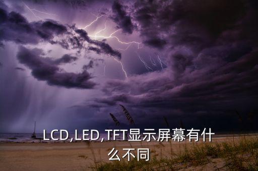 LCD,LED,TFT顯示屏幕有什么不同