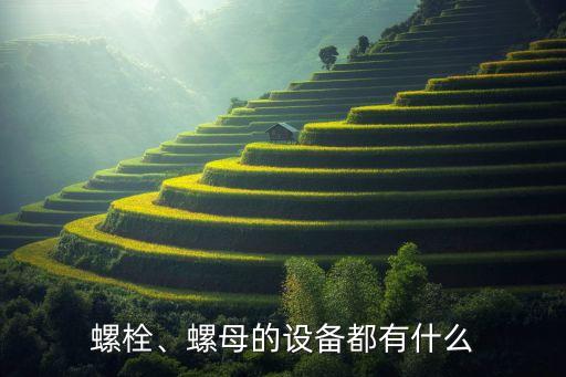螺栓、螺母的設(shè)備都有什么