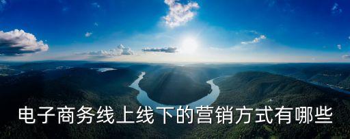 電子商務(wù)線上線下的營銷方式有哪些