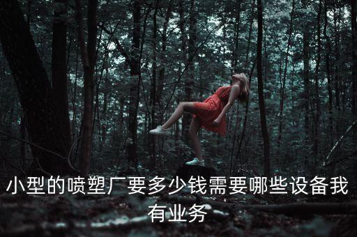 小型的噴塑廠要多少錢需要哪些設(shè)備我有業(yè)務(wù)