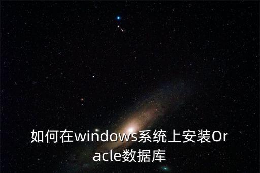 如何在windows系統(tǒng)上安裝Oracle數(shù)據(jù)庫(kù)