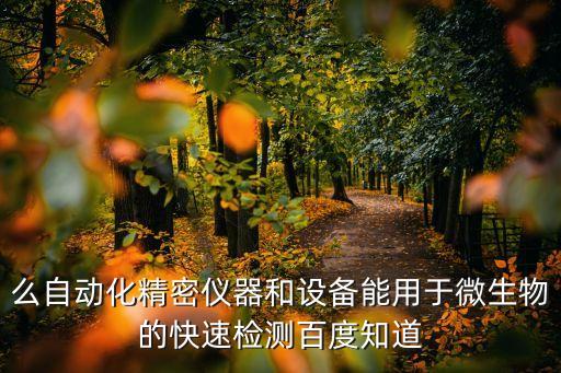 么自動化精密儀器和設備能用于微生物的快速檢測百度知道