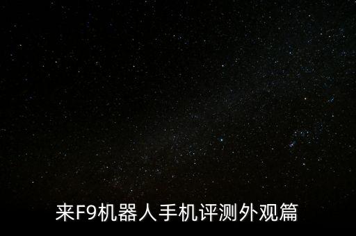 來F9機(jī)器人手機(jī)評(píng)測(cè)外觀篇