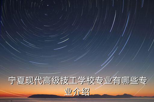  寧夏現(xiàn)代高級(jí)技工學(xué)校專業(yè)有哪些專業(yè)介紹