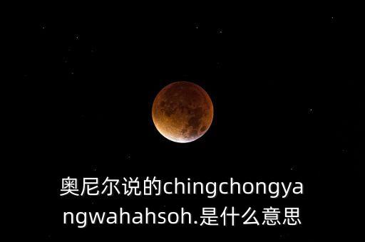 奧尼爾說(shuō)的chingchongyangwahahsoh.是什么意思