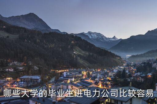 哪些大學(xué)的畢業(yè)生進電力公司比較容易