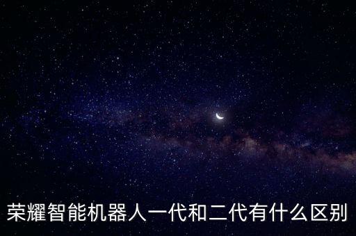 榮耀智能機(jī)器人一代和二代有什么區(qū)別