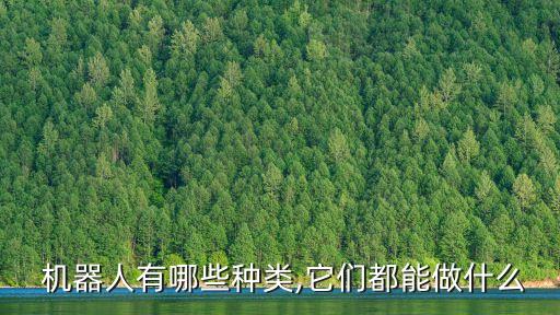  機(jī)器人有哪些種類,它們都能做什么