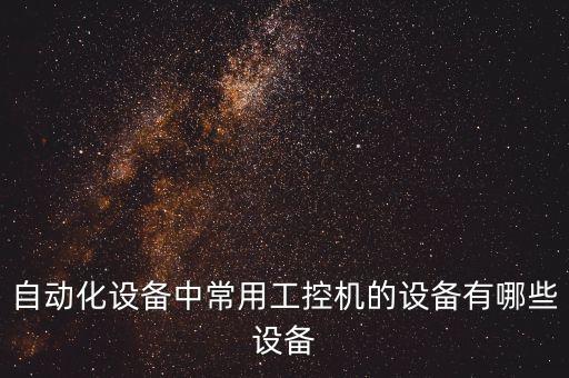 自動化設備中常用工控機的設備有哪些設備