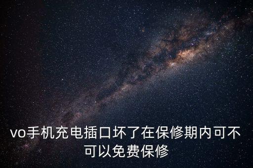 vo手機充電插口壞了在保修期內可不可以免費保修