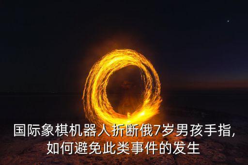 跟機器人下棋,俄國男孩下棋犯規(guī)被機器人折斷手指