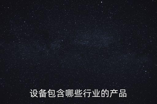 設(shè)備包含哪些行業(yè)的產(chǎn)品