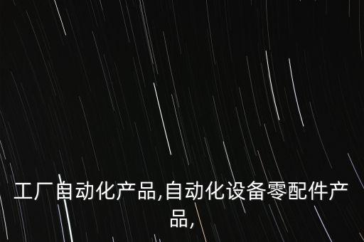 工廠自動(dòng)化產(chǎn)品,自動(dòng)化設(shè)備零配件產(chǎn)品,