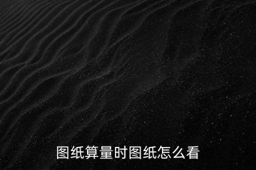 圖紙算量時圖紙怎么看