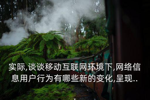 實(shí)際,談?wù)勔苿?dòng)互聯(lián)網(wǎng)環(huán)境下,網(wǎng)絡(luò)信息用戶行為有哪些新的變化,呈現(xiàn)...