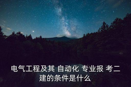 電氣工程及其 自動(dòng)化 專業(yè)報(bào) 考二建的條件是什么