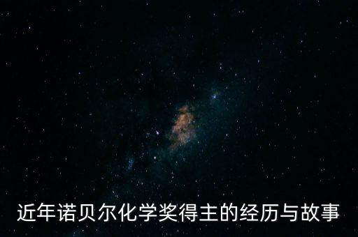 近年諾貝爾化學(xué)獎(jiǎng)得主的經(jīng)歷與故事