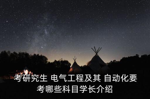 考研電氣自動化考什么,電氣自動化考研數學考數學幾
