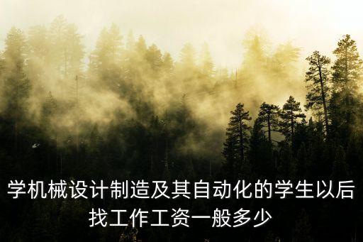 學(xué)機(jī)械設(shè)計(jì)制造及其自動(dòng)化的學(xué)生以后找工作工資一般多少