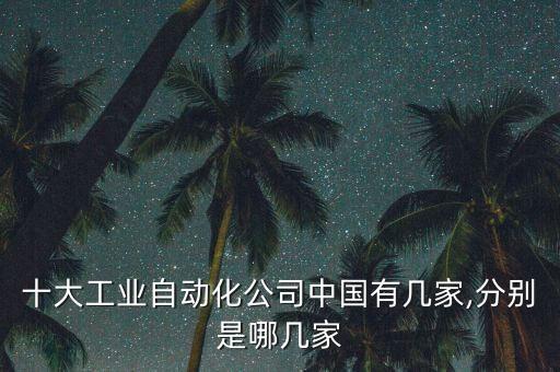 十大工業(yè)自動化公司中國有幾家,分別是哪幾家