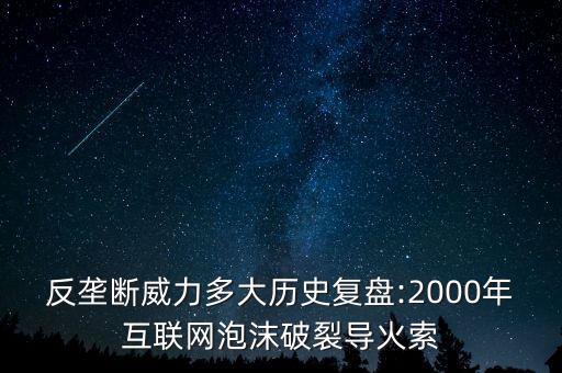 反壟斷威力多大歷史復(fù)盤(pán):2000年互聯(lián)網(wǎng)泡沫破裂導(dǎo)火索