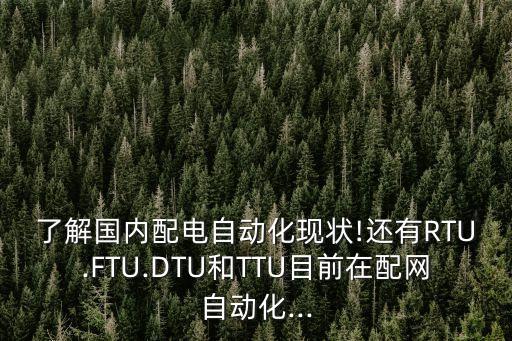 了解國(guó)內(nèi)配電自動(dòng)化現(xiàn)狀!還有RTU.FTU.DTU和TTU目前在配網(wǎng)自動(dòng)化...