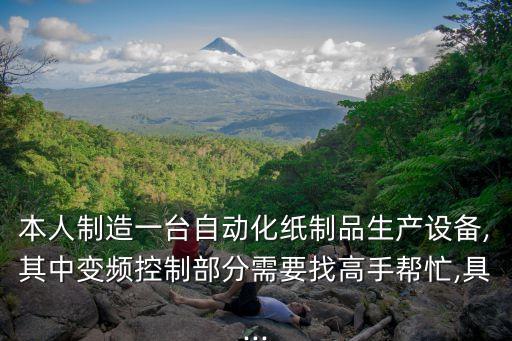 本人制造一臺(tái)自動(dòng)化紙制品生產(chǎn)設(shè)備,其中變頻控制部分需要找高手幫忙,具...