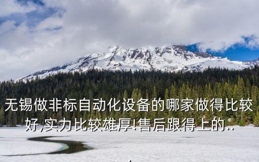 無錫做非標自動化設(shè)備的哪家做得比較好,實力比較雄厚!售后跟得上的...