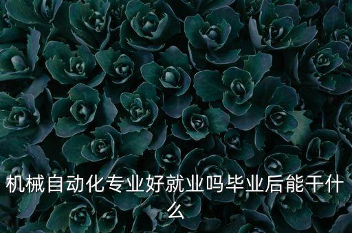 機械自動化專業(yè)好就業(yè)嗎畢業(yè)后能干什么