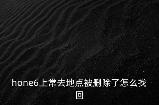 hone6上常去地點(diǎn)被刪除了怎么找回