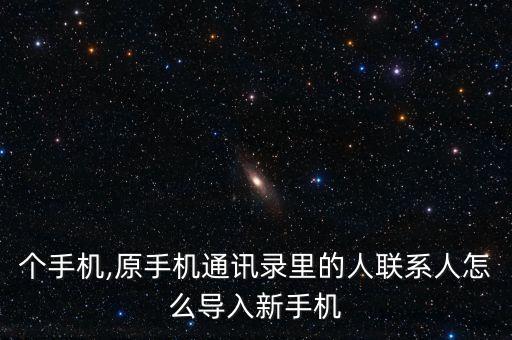 個手機(jī),原手機(jī)通訊錄里的人聯(lián)系人怎么導(dǎo)入新手機(jī)