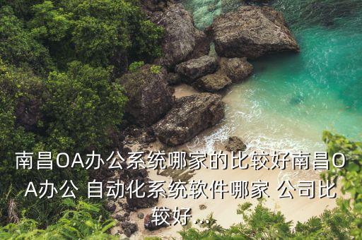 南昌OA辦公系統(tǒng)哪家的比較好南昌OA辦公 自動化系統(tǒng)軟件哪家 公司比較好...