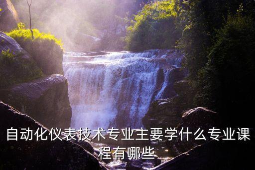 儀表自動化相關(guān)專業(yè)有哪些,工業(yè)儀表自動化專業(yè)