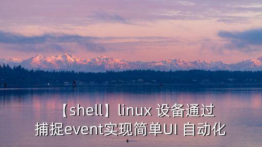 【shell】linux 設(shè)備通過(guò)捕捉event實(shí)現(xiàn)簡(jiǎn)單UI 自動(dòng)化