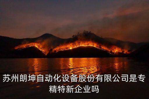 蘇州朗坤自動(dòng)化設(shè)備股份有限公司是專(zhuān)精特新企業(yè)嗎