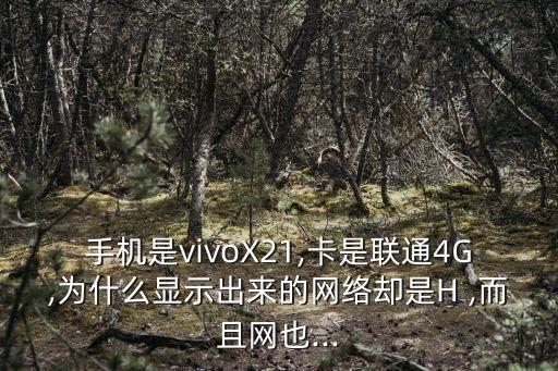 手機(jī)是vivoX21,卡是聯(lián)通4G,為什么顯示出來的網(wǎng)絡(luò)卻是H ,而且網(wǎng)也...