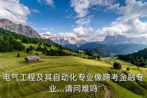 電氣自動化建議跨考嗎,電氣工程是自動化專業(yè)的交叉考試嗎?