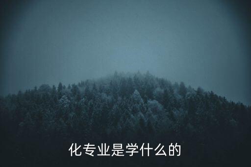 化專(zhuān)業(yè)是學(xué)什么的