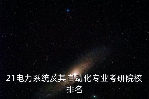 21電力系統(tǒng)及其自動化專業(yè)考研院校排名
