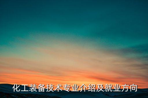  化工裝備技術(shù)專業(yè)介紹及就業(yè)方向